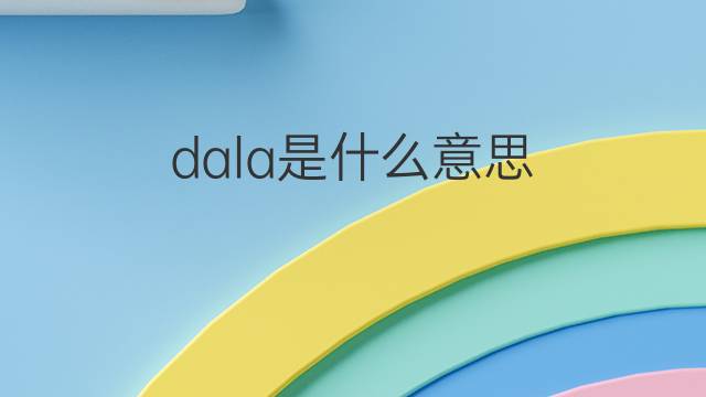dala是什么意思 dala的中文翻译、读音、例句