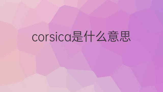 corsica是什么意思 corsica的中文翻译、读音、例句