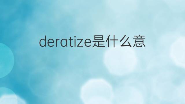 deratize是什么意思 deratize的中文翻译、读音、例句