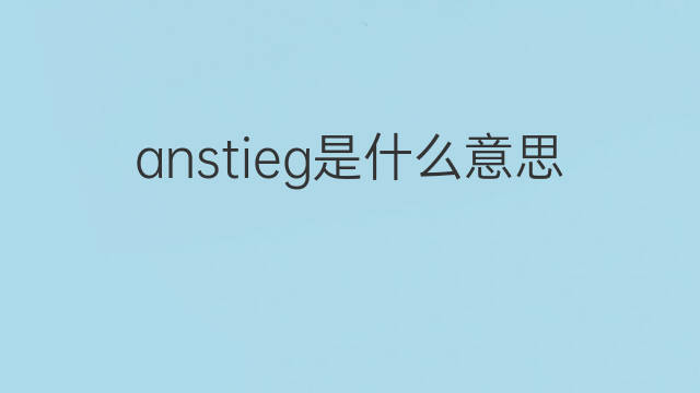 anstieg是什么意思 anstieg的中文翻译、读音、例句