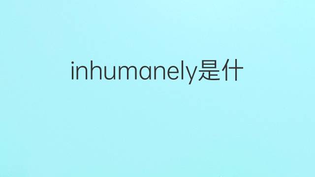 inhumanely是什么意思 inhumanely的中文翻译、读音、例句