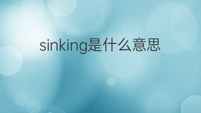 sinking是什么意思 sinking的中文翻译、读音、例句