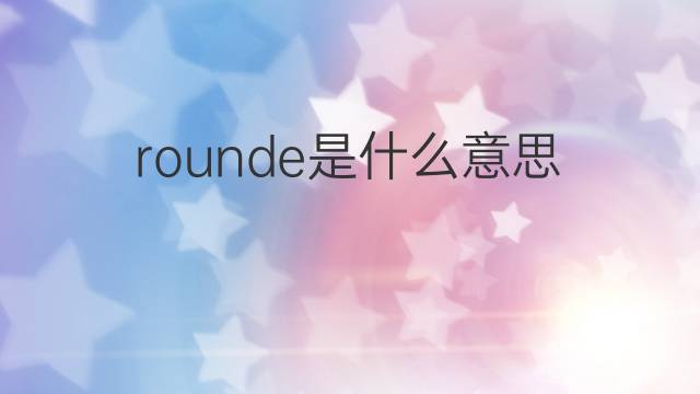 rounde是什么意思 rounde的中文翻译、读音、例句