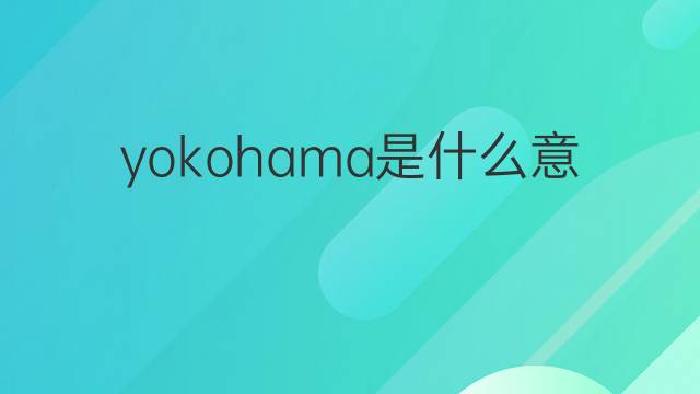 yokohama是什么意思 yokohama的翻译、读音、例句、中文解释