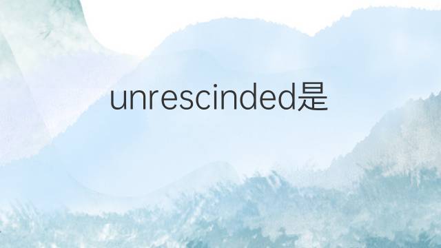 unrescinded是什么意思 unrescinded的中文翻译、读音、例句