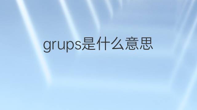 grups是什么意思 grups的中文翻译、读音、例句