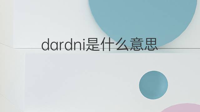 dardni是什么意思 dardni的中文翻译、读音、例句