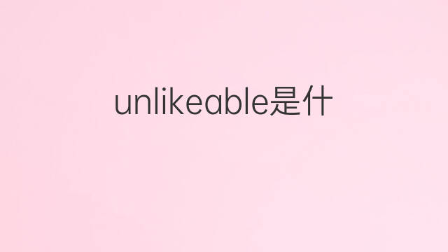 unlikeable是什么意思 unlikeable的中文翻译、读音、例句