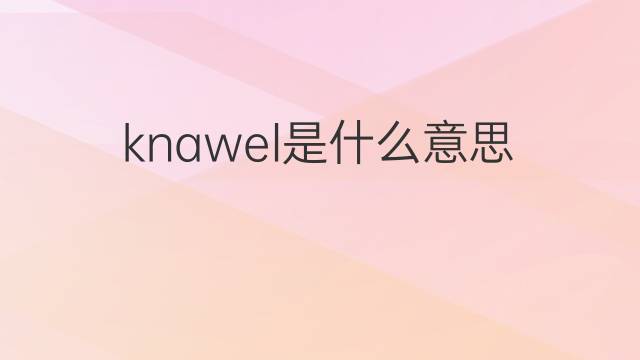 knawel是什么意思 knawel的中文翻译、读音、例句