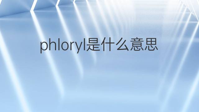 phloryl是什么意思 phloryl的中文翻译、读音、例句