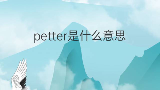 petter是什么意思 英文名petter的翻译、发音、来源