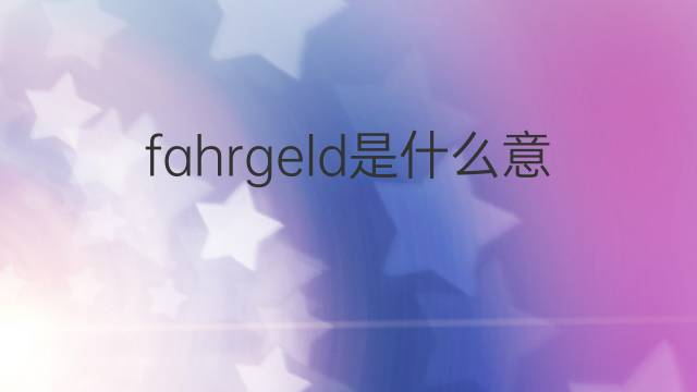fahrgeld是什么意思 fahrgeld的中文翻译、读音、例句