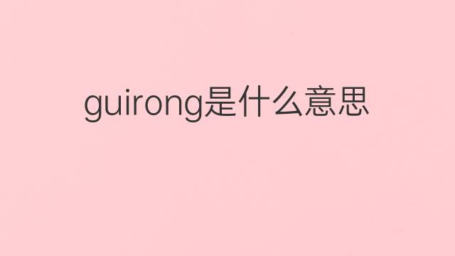 guirong是什么意思 guirong的中文翻译、读音、例句