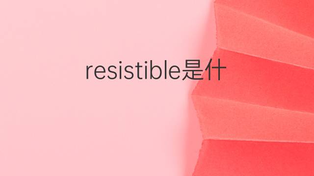 resistible是什么意思 resistible的中文翻译、读音、例句