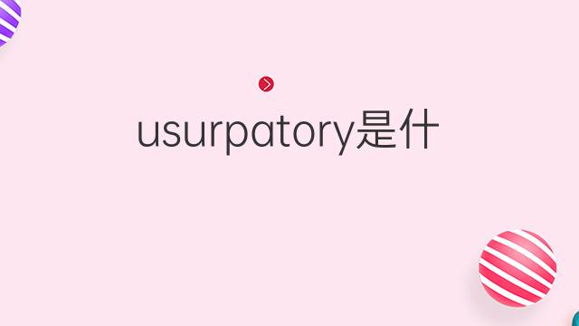 usurpatory是什么意思 usurpatory的中文翻译、读音、例句