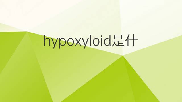 hypoxyloid是什么意思 hypoxyloid的中文翻译、读音、例句