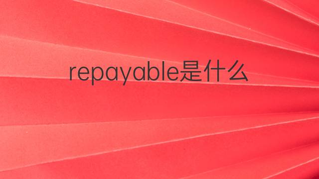 repayable是什么意思 repayable的中文翻译、读音、例句