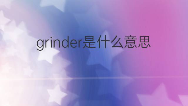 grinder是什么意思 grinder的中文翻译、读音、例句