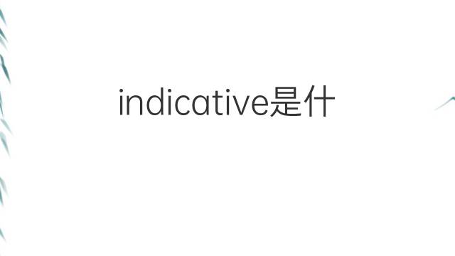 indicative是什么意思 indicative的中文翻译、读音、例句