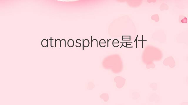 atmosphere是什么意思 atmosphere的中文翻译、读音、例句