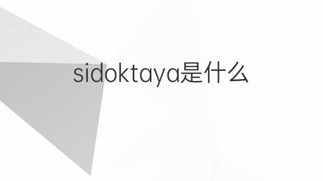 sidoktaya是什么意思 sidoktaya的中文翻译、读音、例句