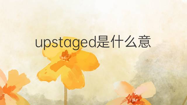 upstaged是什么意思 upstaged的中文翻译、读音、例句