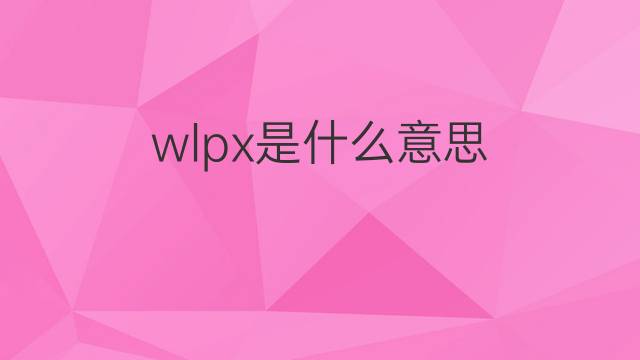 wlpx是什么意思 wlpx的中文翻译、读音、例句
