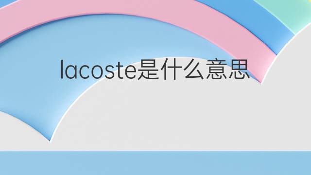 lacoste是什么意思 英文名lacoste的翻译、发音、来源