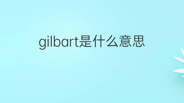gilbart是什么意思 gilbart的中文翻译、读音、例句