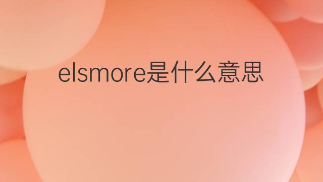 elsmore是什么意思 elsmore的中文翻译、读音、例句
