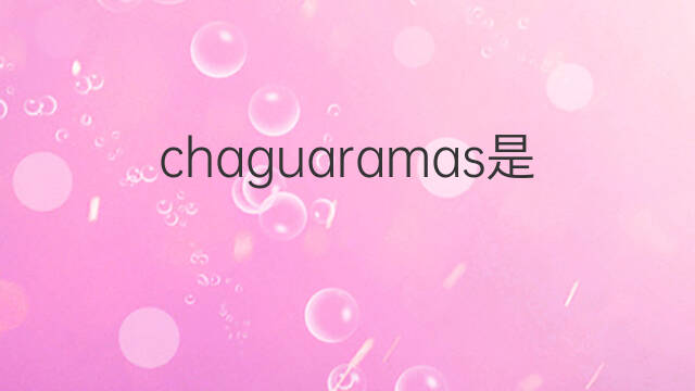 chaguaramas是什么意思 chaguaramas的中文翻译、读音、例句