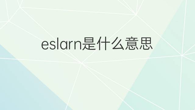 eslarn是什么意思 eslarn的翻译、读音、例句、中文解释