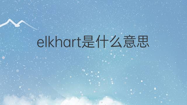 elkhart是什么意思 elkhart的中文翻译、读音、例句