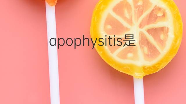 apophysitis是什么意思 apophysitis的中文翻译、读音、例句