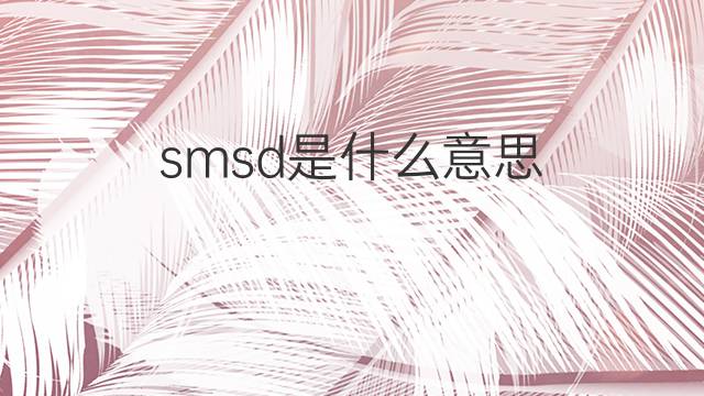 smsd是什么意思 smsd的中文翻译、读音、例句