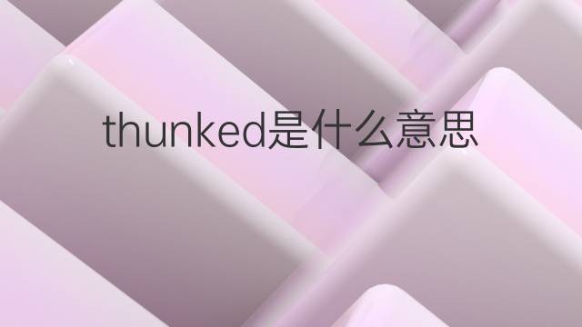 thunked是什么意思 thunked的中文翻译、读音、例句