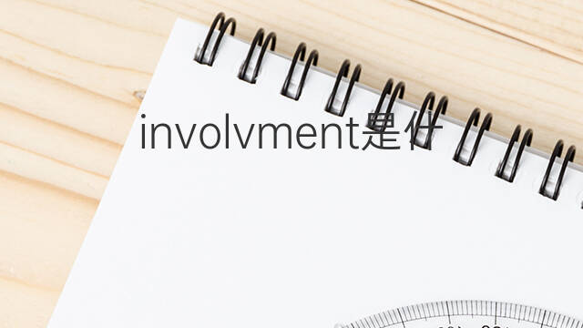 involvment是什么意思 involvment的中文翻译、读音、例句