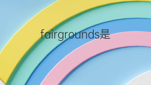 fairgrounds是什么意思 fairgrounds的中文翻译、读音、例句