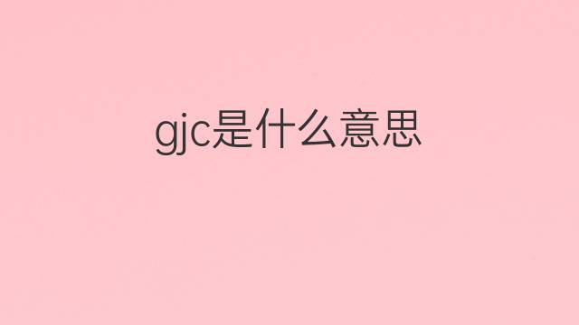 gjc是什么意思 gjc的中文翻译、读音、例句