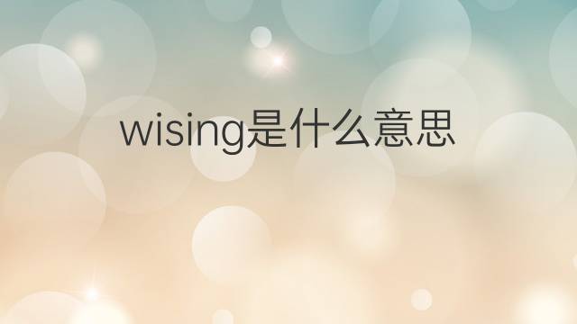 wising是什么意思 wising的中文翻译、读音、例句