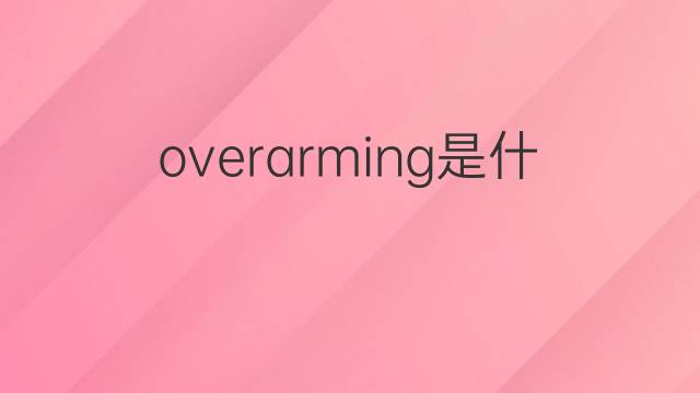 overarming是什么意思 overarming的中文翻译、读音、例句