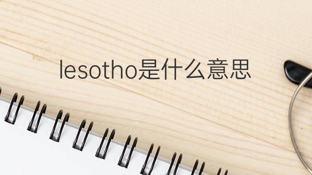 lesotho是什么意思 lesotho的中文翻译、读音、例句