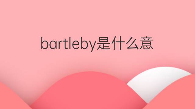 bartleby是什么意思 bartleby的中文翻译、读音、例句
