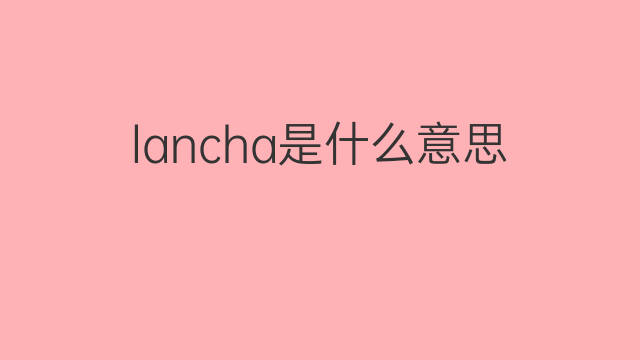 lancha是什么意思 lancha的中文翻译、读音、例句