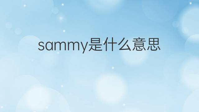 sammy是什么意思 sammy的中文翻译、读音、例句
