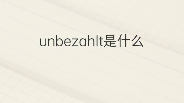 unbezahlt是什么意思 unbezahlt的中文翻译、读音、例句
