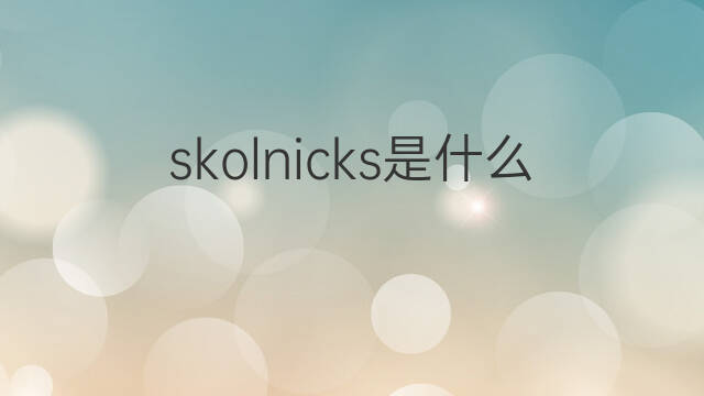 skolnicks是什么意思 skolnicks的翻译、读音、例句、中文解释