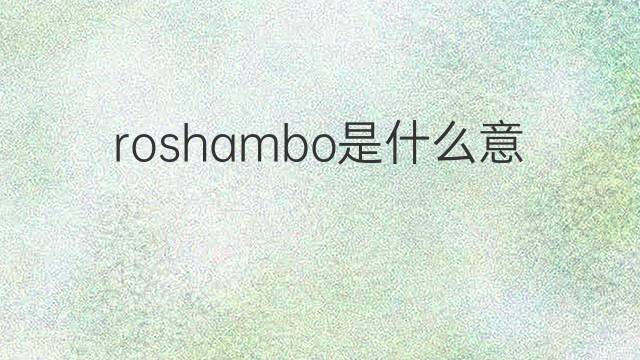 roshambo是什么意思 roshambo的中文翻译、读音、例句
