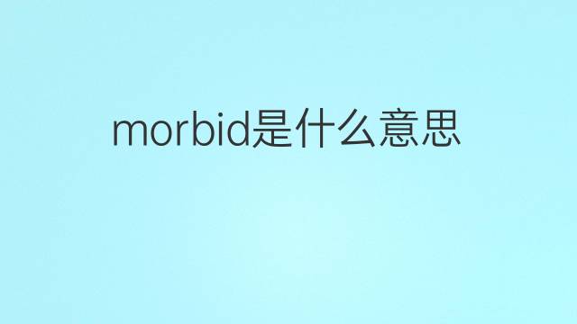 morbid是什么意思 morbid的中文翻译、读音、例句