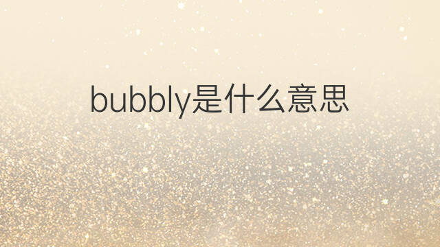 bubbly是什么意思 bubbly的中文翻译、读音、例句